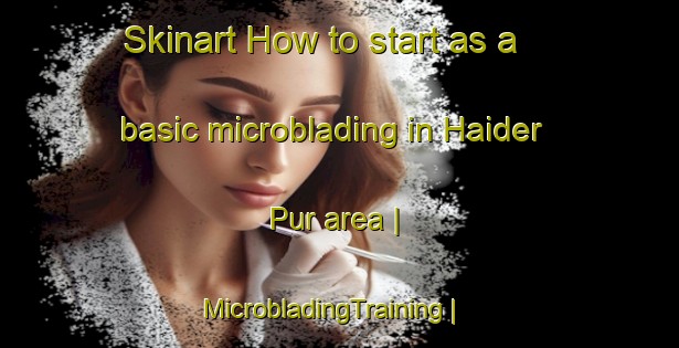 Skinart How to start as a basic microblading in Haider Pur area | MicrobladingTraining | MicrobladingClasses | SkinartTraining-Pakistan